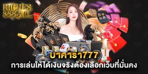 บาคาร่า777 การเล่นให้ได้เงินจริงต้องเลือกเว็บที่มั่นคง