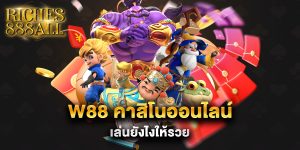 w88 คาสิโนออนไลน์ เล่นยังไงให้รวย